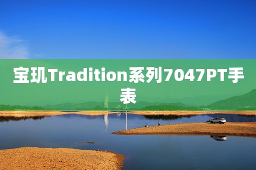 寶璣Tradition系列7047PT手表