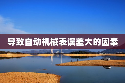 導(dǎo)致自動機械表誤差大的因素