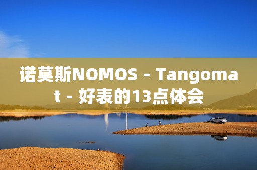 諾莫斯NOMOS－Tangomat－好表的13點體會