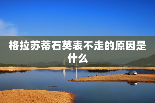 格拉蘇蒂石英表不走的原因是什么