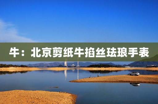 牛：北京剪紙牛掐絲琺瑯手表