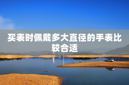 買表時(shí)佩戴多大直徑的手表比較合適