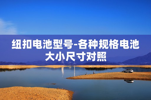 紐扣電池型號-各種規(guī)格電池大小尺寸對照
