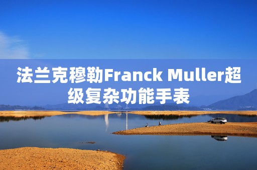 法蘭克穆勒Franck Muller超級復雜功能手表