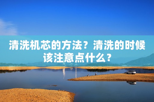 清洗機芯的方法？清洗的時候該注意點什么？