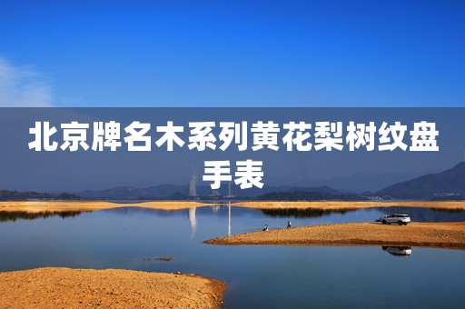 北京牌名木系列黃花梨樹紋盤手表