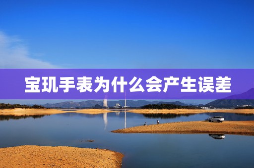 寶璣手表為什么會產(chǎn)生誤差