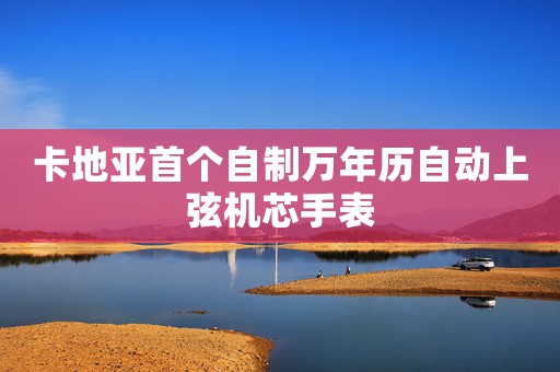 卡地亞首個自制萬年歷自動上弦機芯手表
