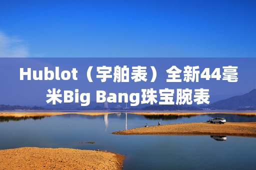 Hublot（宇舶表）全新44毫米Big Bang珠寶腕表