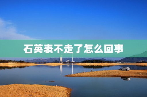 石英表不走了怎么回事
