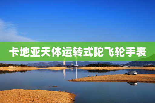 卡地亞天體運轉(zhuǎn)式陀飛輪手表