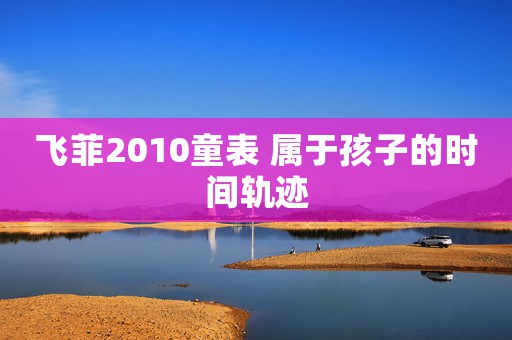 飛菲2010童表 屬于孩子的時間軌跡