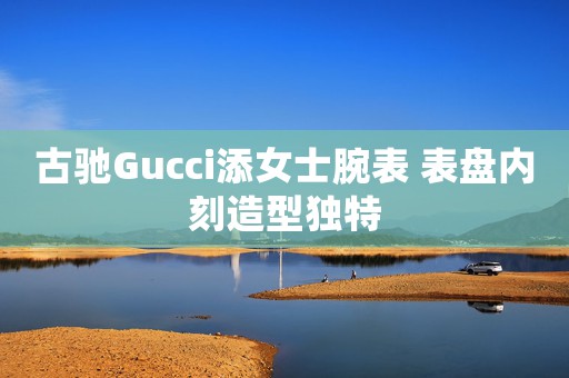 古馳Gucci添女士腕表 表盤內(nèi)刻造型獨(dú)特