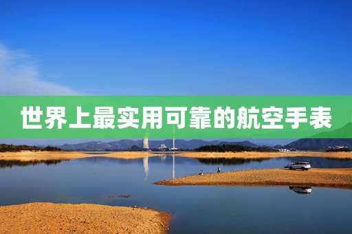 世界上最實(shí)用可靠的航空手表