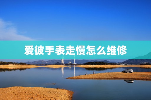 愛彼手表走慢怎么維修