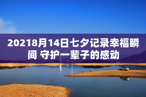 20218月14日七夕記錄幸福瞬間 守護一輩子的感動