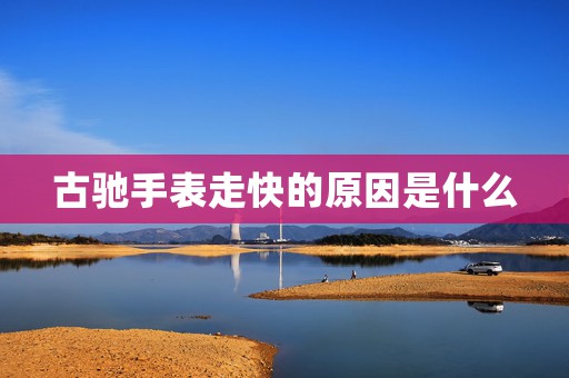 古馳手表走快的原因是什么