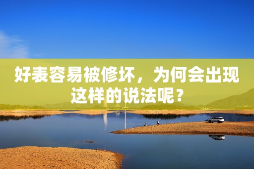 好表容易被修壞，為何會(huì)出現(xiàn)這樣的說(shuō)法呢？