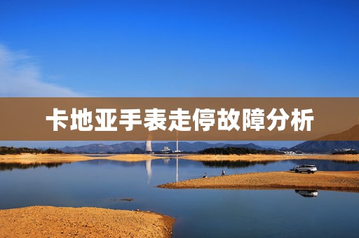 卡地亞手表走停故障分析