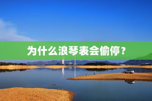 為什么浪琴表會偷停？