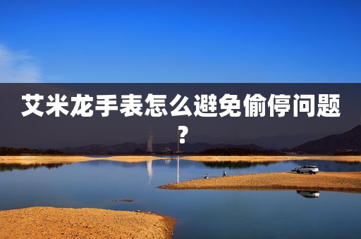 艾米龍手表怎么避免偷停問題？