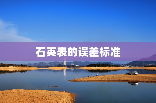 石英表的誤差標(biāo)準(zhǔn)