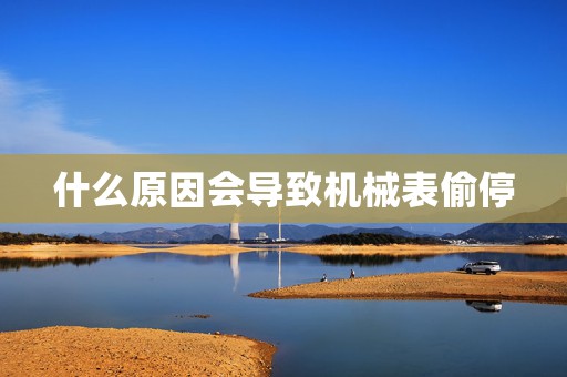 什么原因會(huì)導(dǎo)致機(jī)械表偷停
