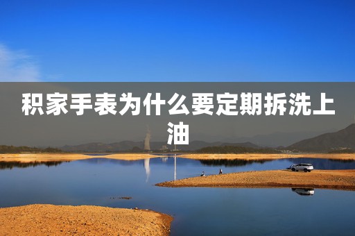 積家手表為什么要定期拆洗上油