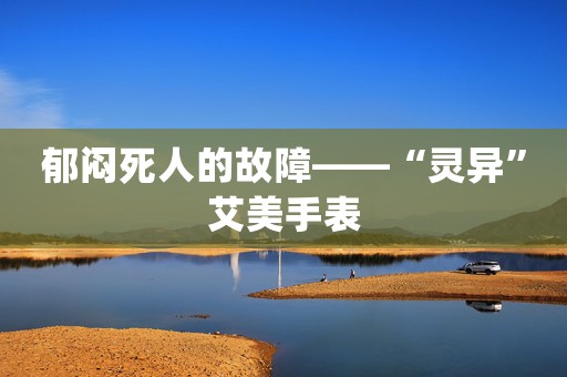 郁悶死人的故障——“靈異”艾美手表