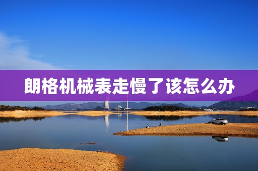 朗格機(jī)械表走慢了該怎么辦