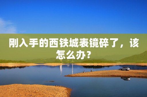 剛?cè)胧值奈麒F城表鏡碎了，該怎么辦？