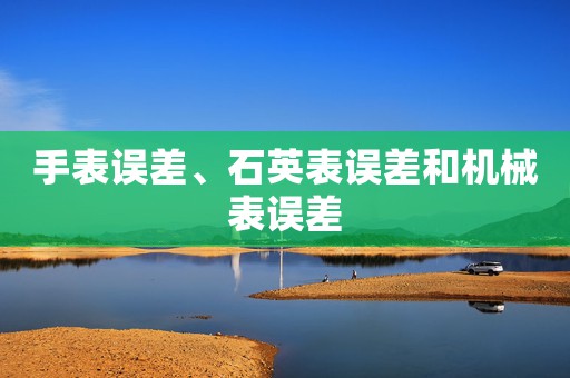 手表誤差、石英表誤差和機(jī)械表誤差