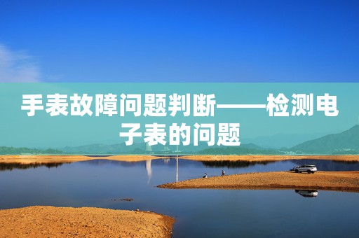 手表故障問題判斷——檢測(cè)電子表的問題