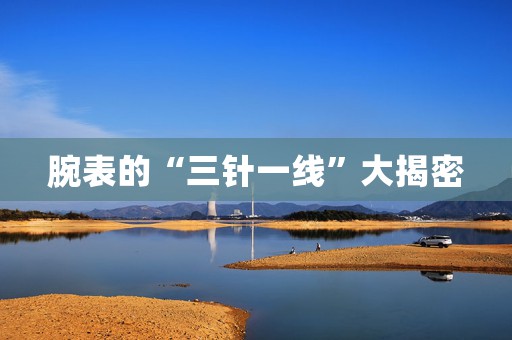 腕表的“三針一線”大揭密