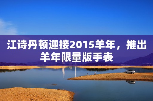 江詩丹頓迎接2015羊年，推出羊年限量版手表