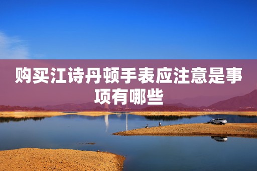 購(gòu)買江詩(shī)丹頓手表應(yīng)注意是事項(xiàng)有哪些