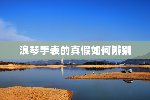 浪琴手表的真假如何辨別