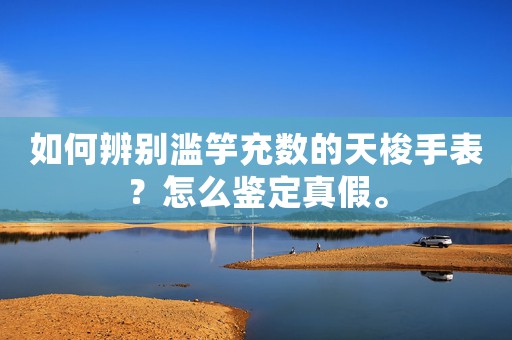 如何辨別濫竽充數(shù)的天梭手表？怎么鑒定真假。