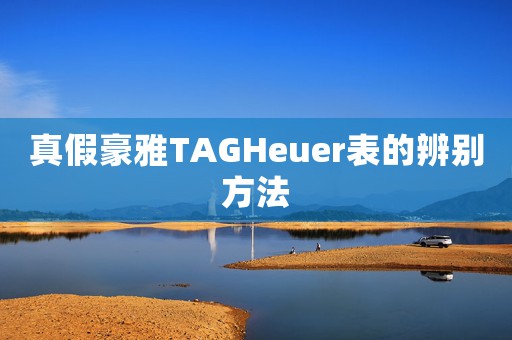 真假豪雅TAGHeuer表的辨別方法