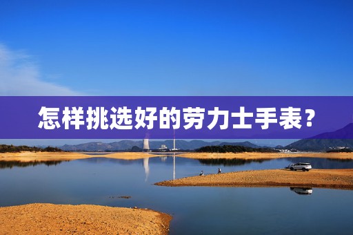 怎樣挑選好的勞力士手表？