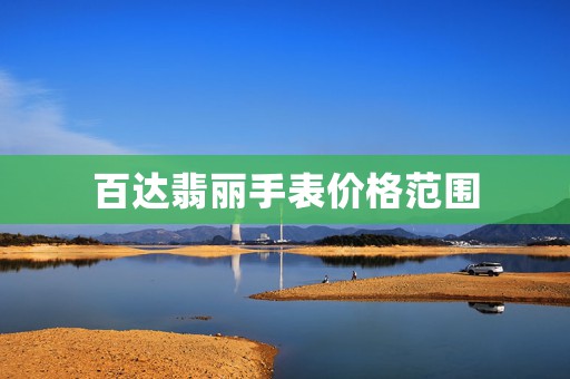 百達(dá)翡麗手表價(jià)格范圍