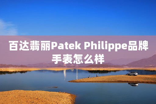 百達(dá)翡麗Patek Philippe品牌手表怎么樣