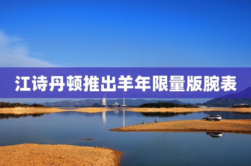江詩(shī)丹頓推出羊年限量版腕表