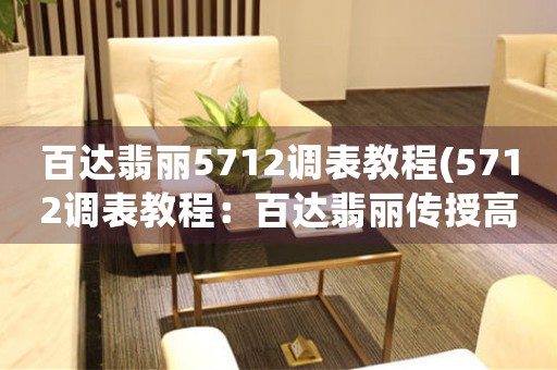 百達(dá)翡麗5712調(diào)表教程(5712調(diào)表教程：百達(dá)翡麗傳授高級調(diào)表技巧)