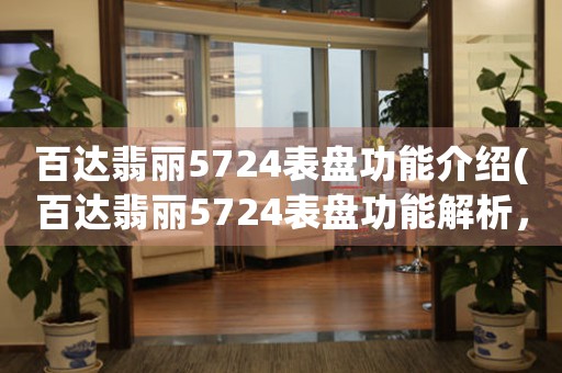 百達(dá)翡麗5724表盤功能介紹(百達(dá)翡麗5724表盤功能解析，一網(wǎng)打盡)