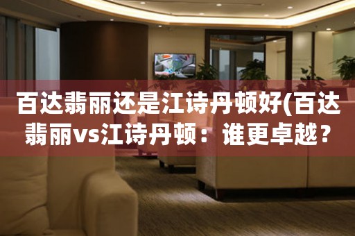 百達翡麗還是江詩丹頓好(百達翡麗vs江詩丹頓：誰更卓越？)
