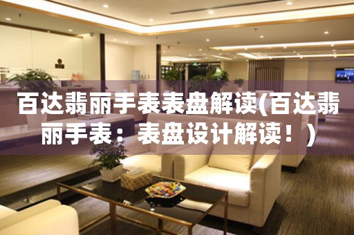 百達翡麗手表表盤解讀(百達翡麗手表：表盤設(shè)計解讀！)