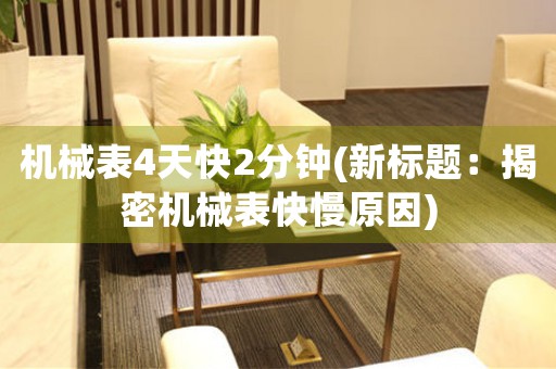 機(jī)械表4天快2分鐘(新標(biāo)題：揭密機(jī)械表快慢原因)