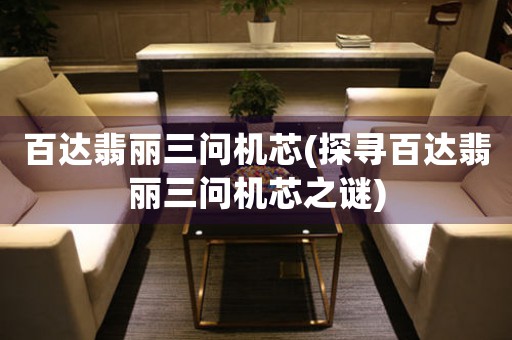 百達(dá)翡麗三問機(jī)芯(探尋百達(dá)翡麗三問機(jī)芯之謎)