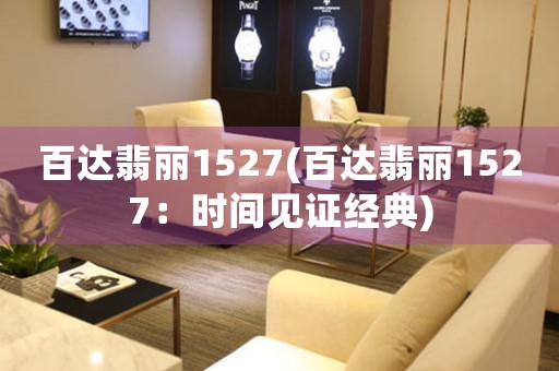 百達(dá)翡麗1527(百達(dá)翡麗1527：時(shí)間見證經(jīng)典)